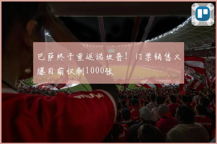 巴萨终于重返诺坎普！门票销售火爆目前仅剩1000张